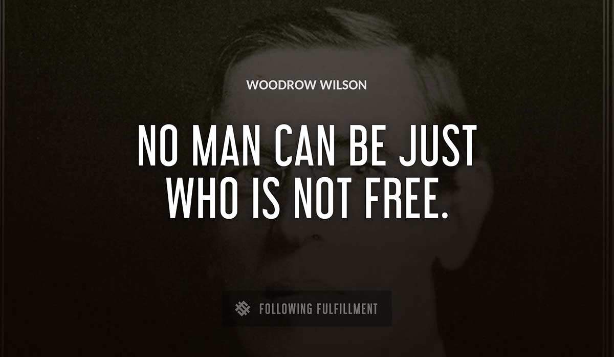 no man can be just who is not free Woodrow Wilson quote