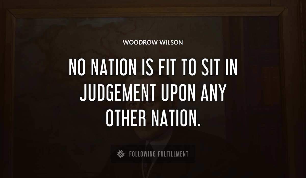no nation is fit to sit in judgement upon any other nation Woodrow Wilson quote