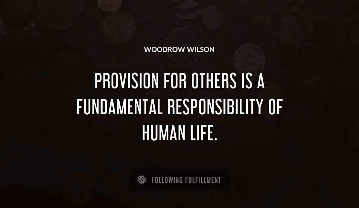 provision for others is a fundamental responsibility of human life Woodrow Wilson quote