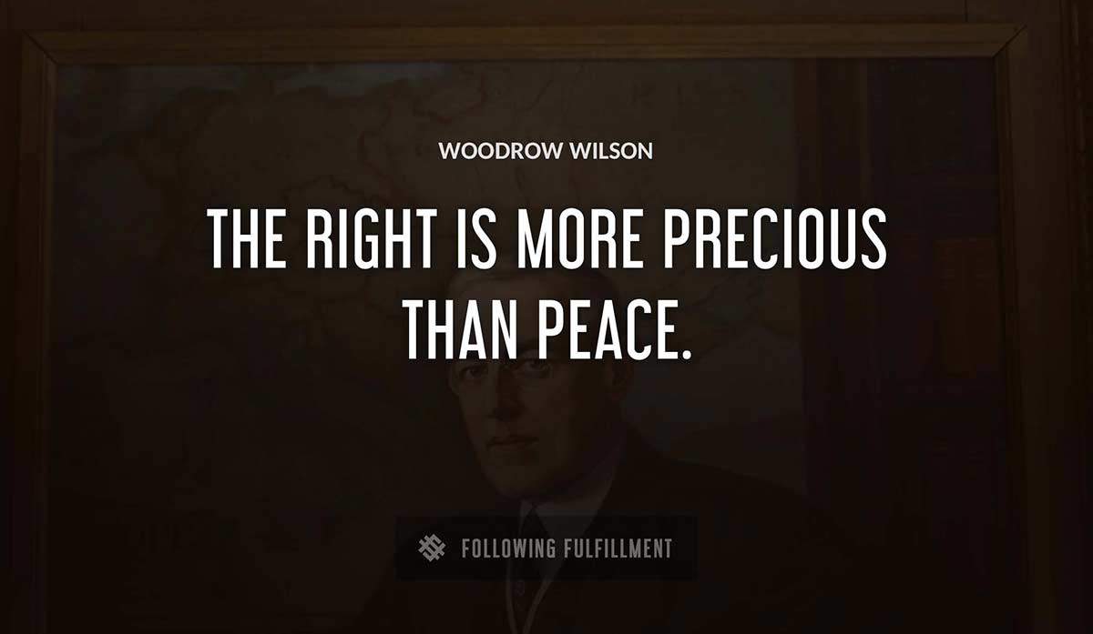 the right is more precious than peace Woodrow Wilson quote