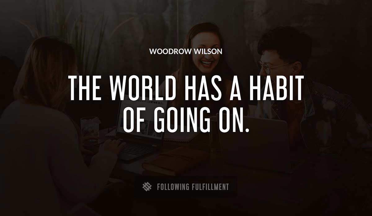 the world has a habit of going on Woodrow Wilson quote