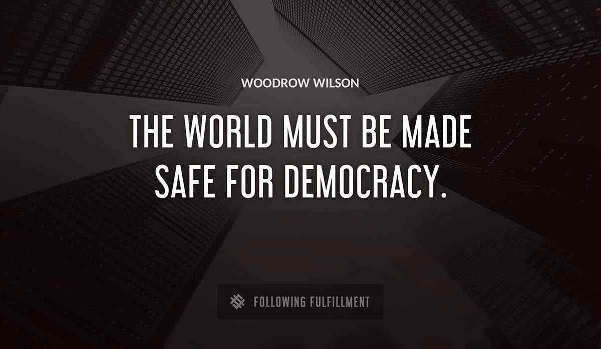 the world must be made safe for democracy Woodrow Wilson quote