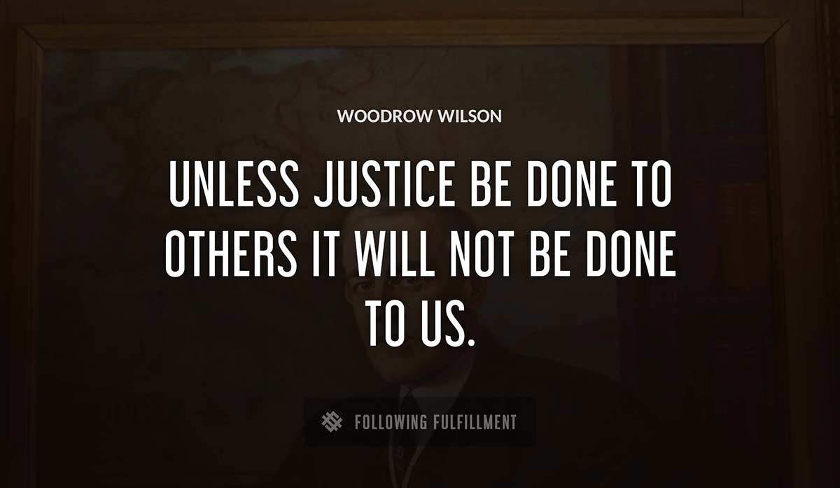 unless justice be done to others it will not be done to us Woodrow Wilson quote
