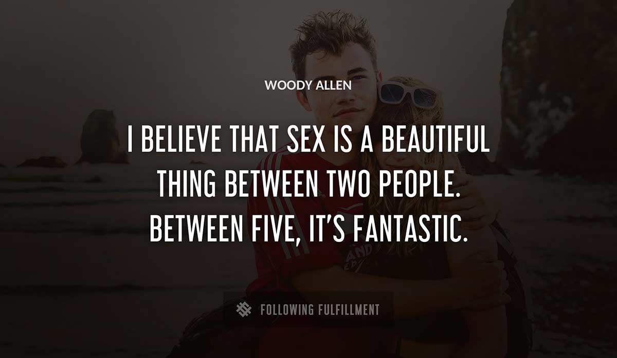 i believe that sex is a beautiful thing between two people between five it s fantastic Woody Allen quote