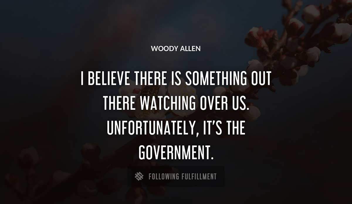 i believe there is something out there watching over us unfortunately it s the government Woody Allen quote
