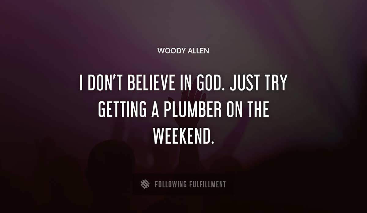 i don t believe in god just try getting a plumber on the weekend Woody Allen quote