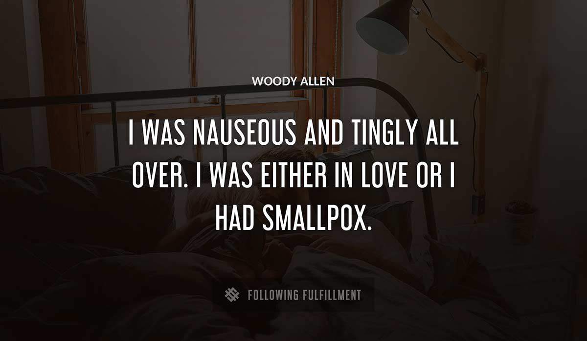 i was nauseous and tingly all over i was either in love or i had smallpox Woody Allen quote