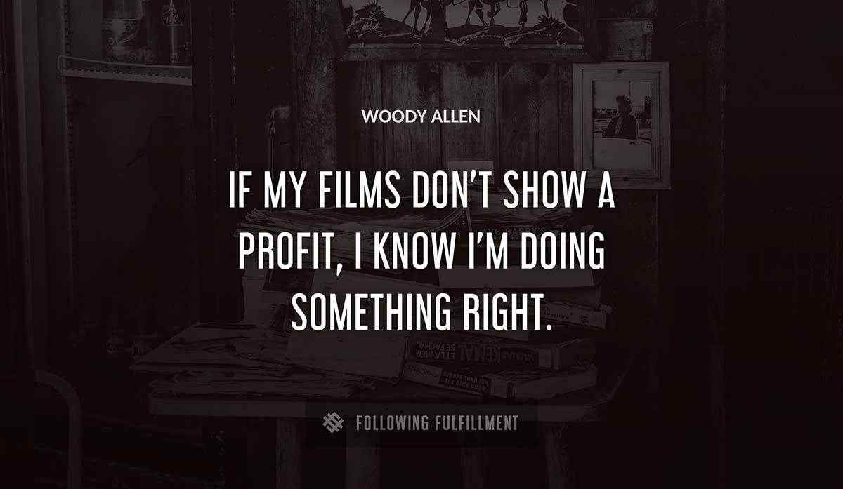 if my films don t show a profit i know i m doing something right Woody Allen quote