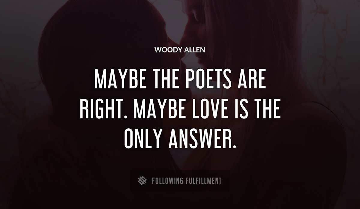 maybe the poets are right maybe love is the only answer Woody Allen quote