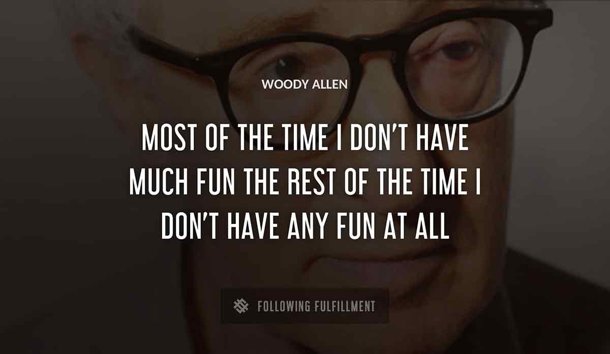 most of the time i don t have much fun the rest of the time i don t have any fun at all Woody Allen quote