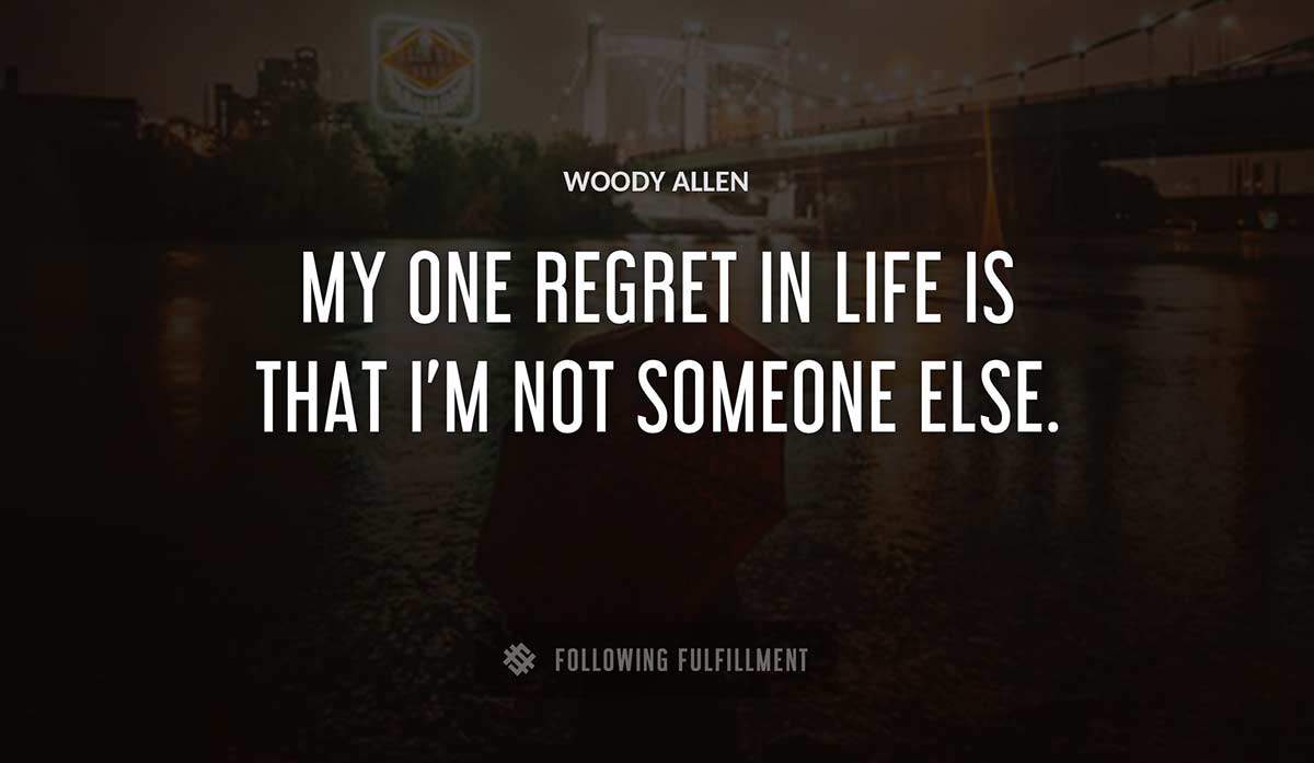 my one regret in life is that i m not someone else Woody Allen quote