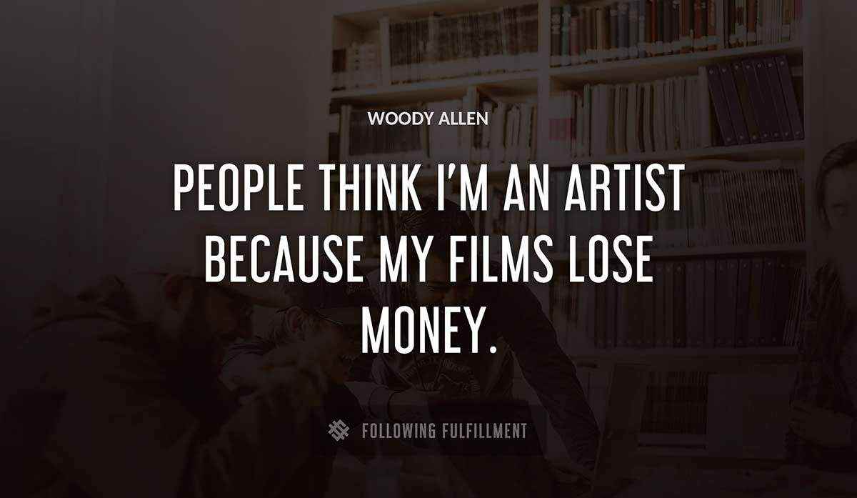 people think i m an artist because my films lose money Woody Allen quote