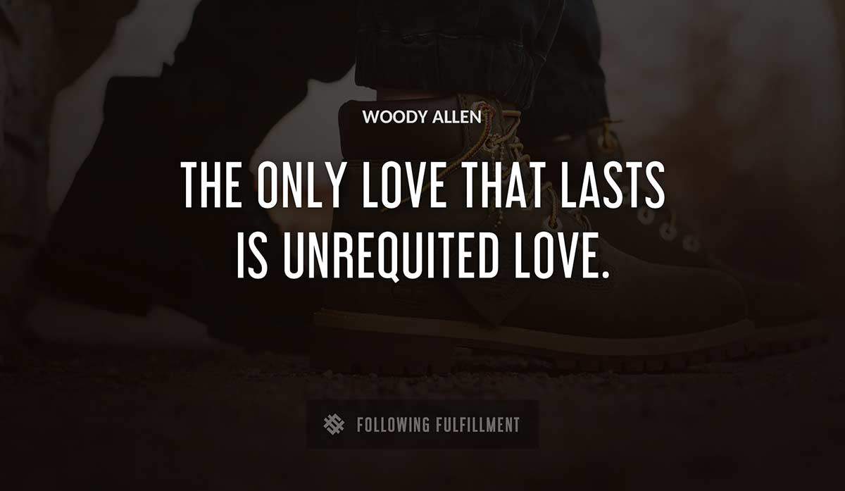 the only love that lasts is unrequited love Woody Allen quote