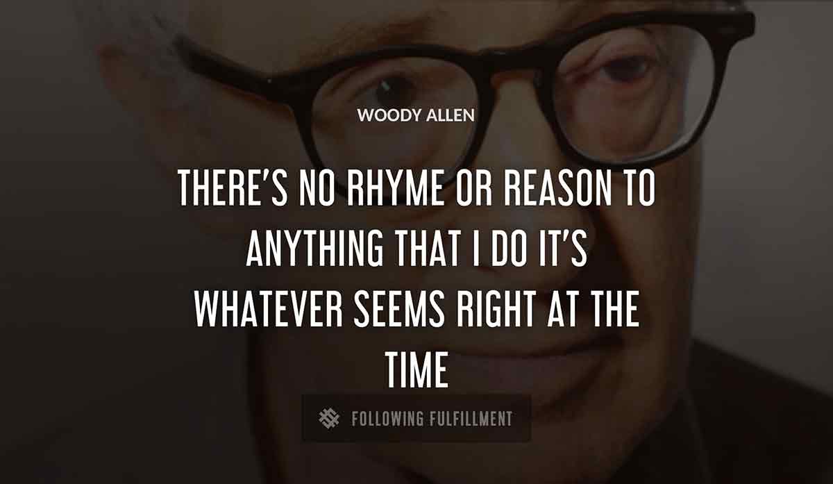 there s no rhyme or reason to anything that i do it s whatever seems right at the time Woody Allen quote