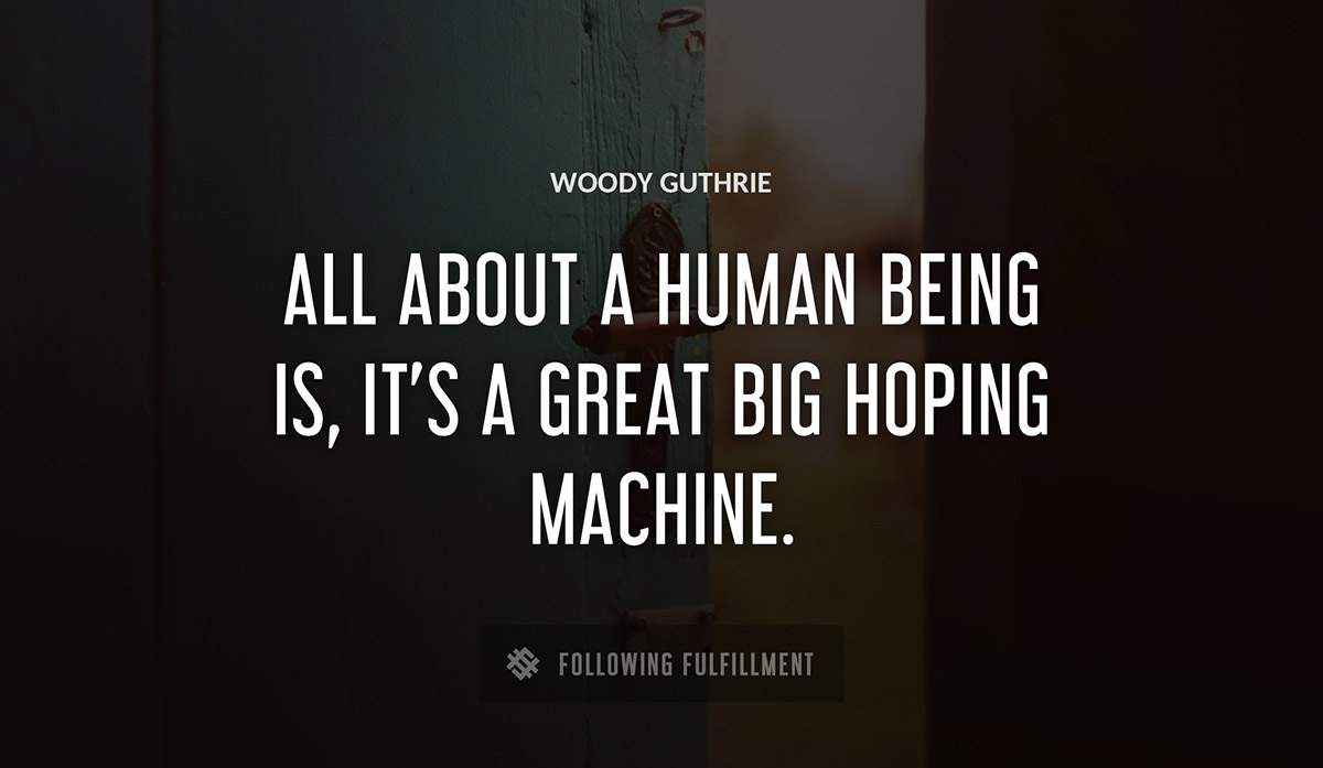 all about a human being is it s a great big hoping machine Woody Guthrie quote