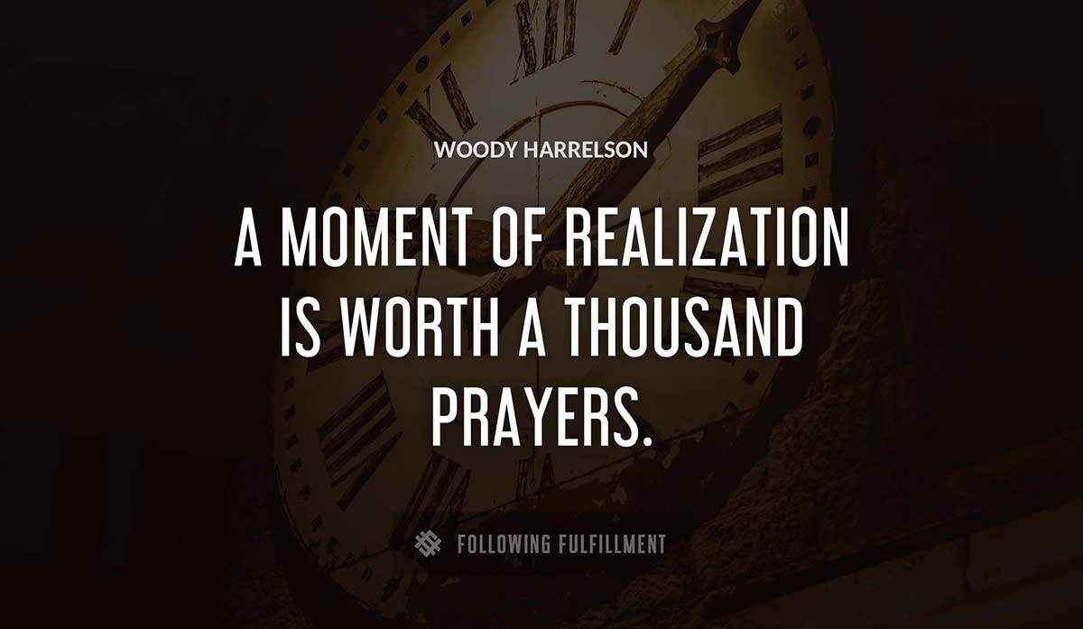 a moment of realization is worth a thousand prayers Woody Harrelson quote