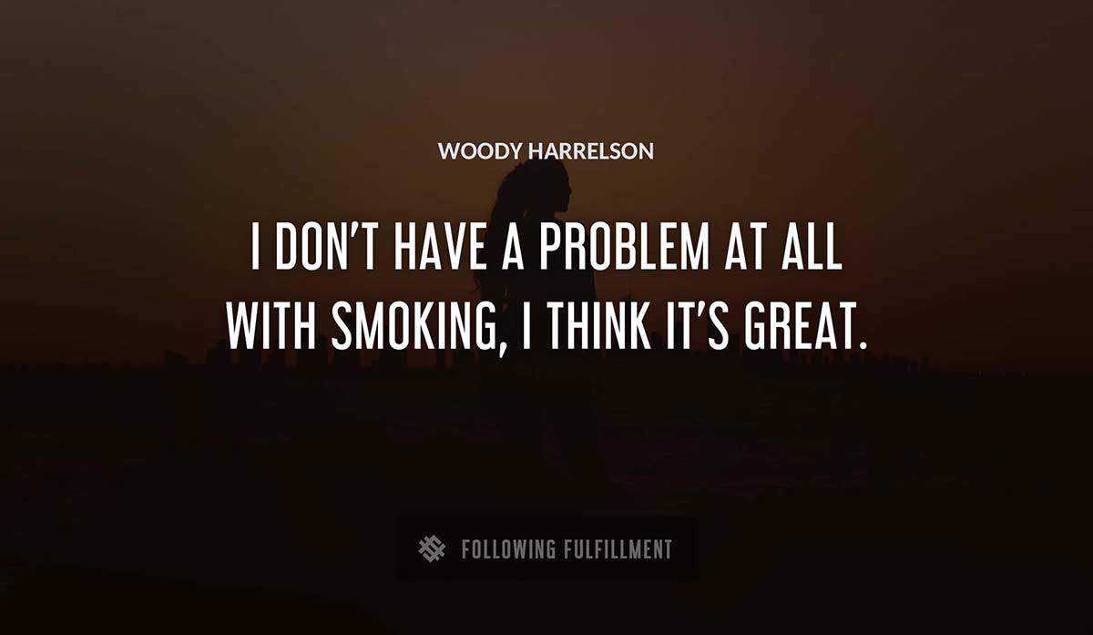 i don t have a problem at all with smoking i think it s great Woody Harrelson quote