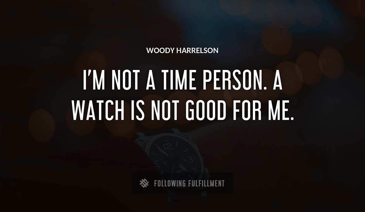 i m not a time person a watch is not good for me Woody Harrelson quote