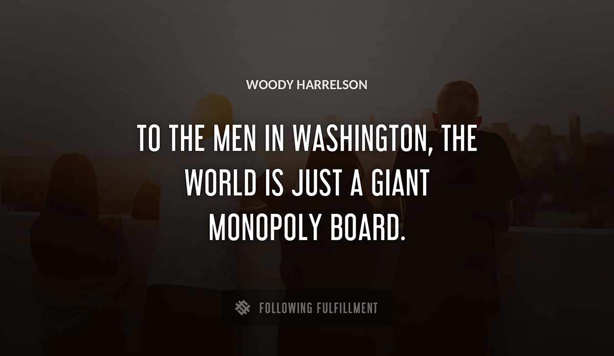 to the men in washington the world is just a giant monopoly board Woody Harrelson quote