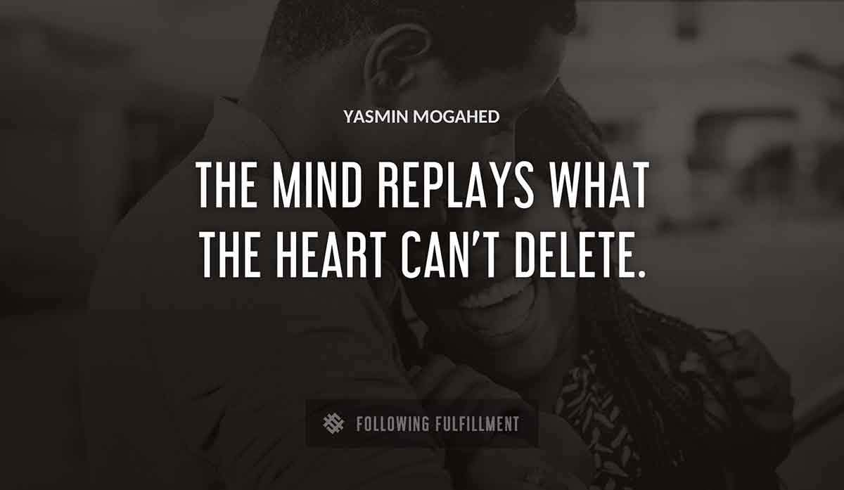 the mind replays what the heart can t delete Yasmin Mogahed quote