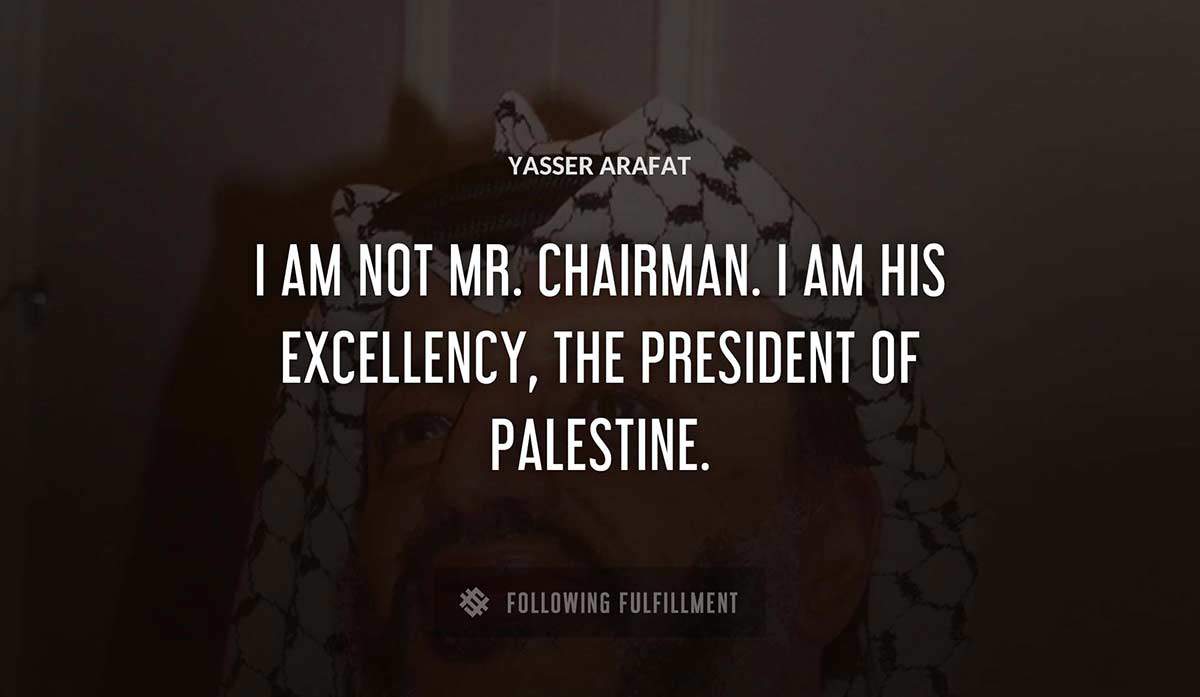 i am not mr chairman i am his excellency the president of palestine Yasser Arafat quote