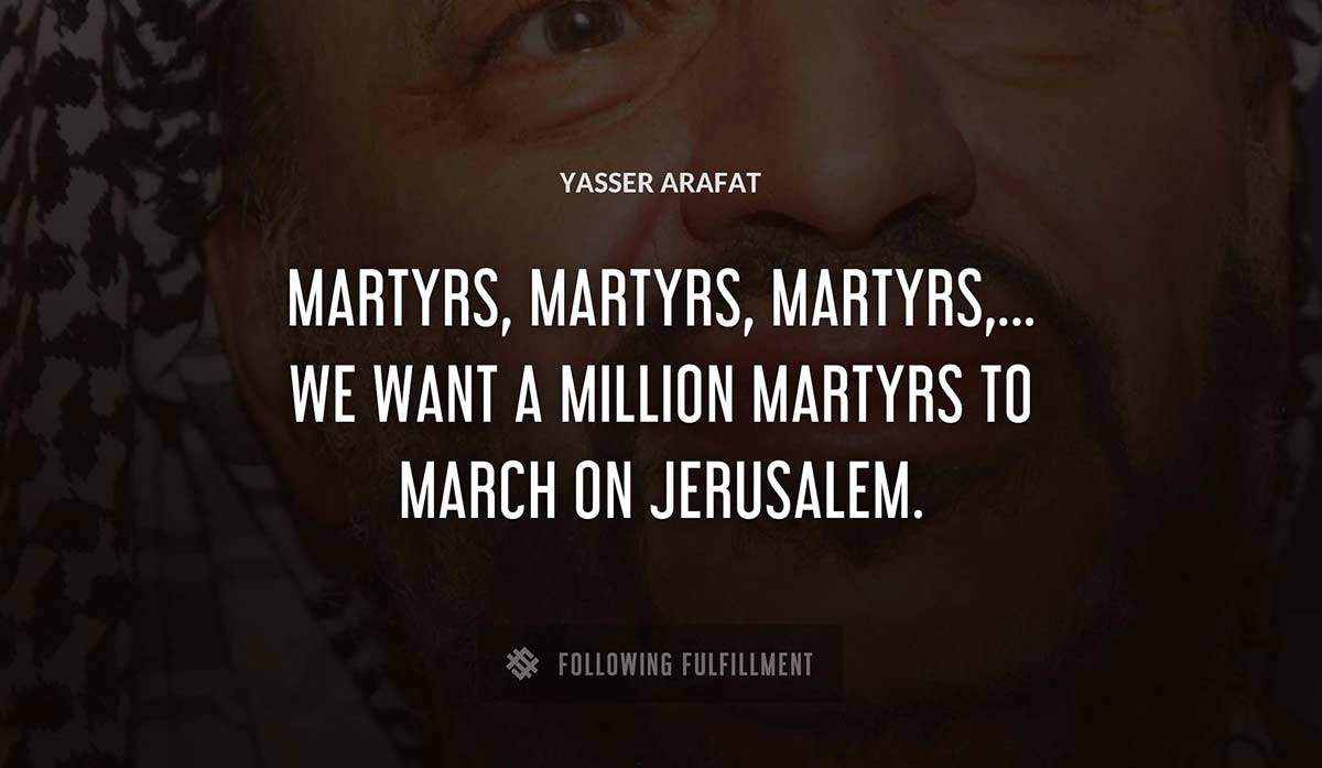 martyrs martyrs martyrs we want a million martyrs to march on jerusalem Yasser Arafat quote