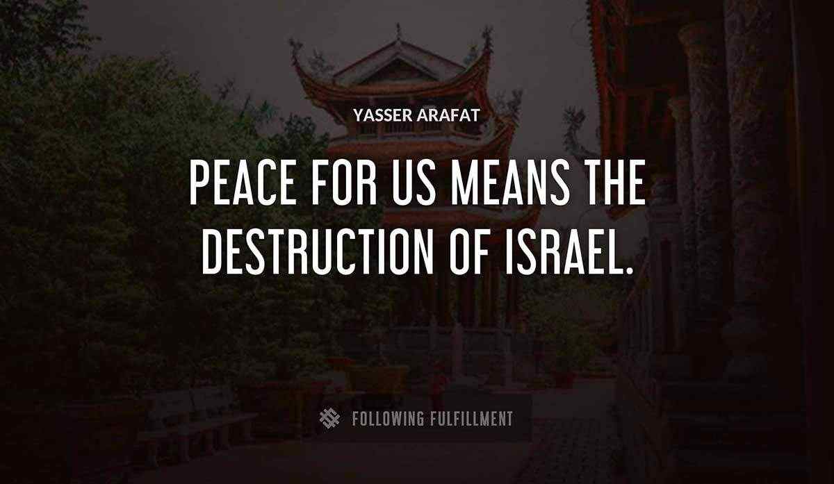 peace for us means the destruction of israel Yasser Arafat quote