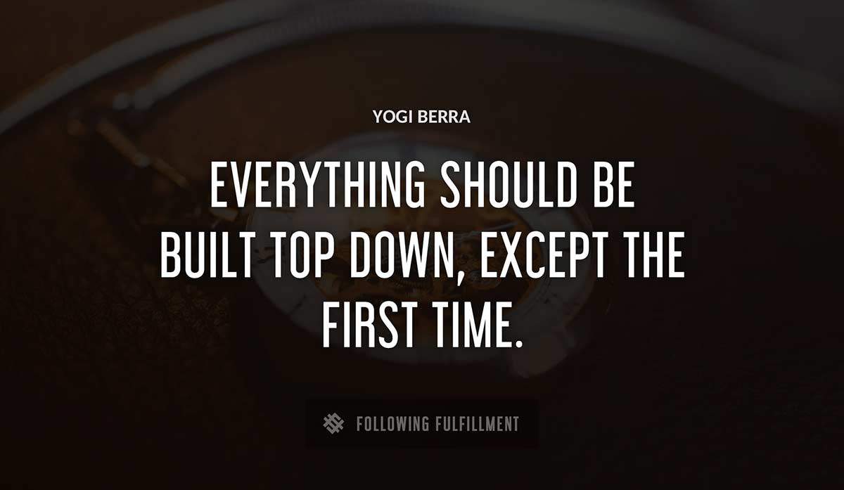 everything should be built top down except the first time Yogi Berra quote