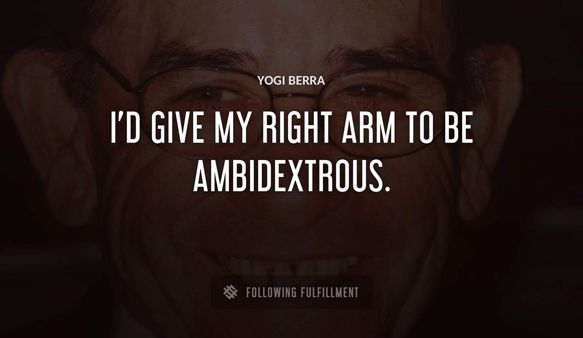 i d give my right arm to be ambidextrous Yogi Berra quote