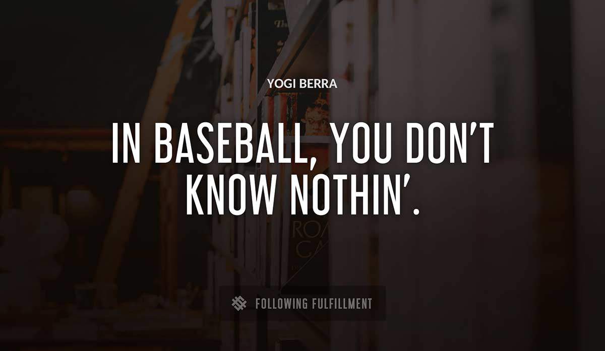 in baseball you don t know nothin Yogi Berra quote