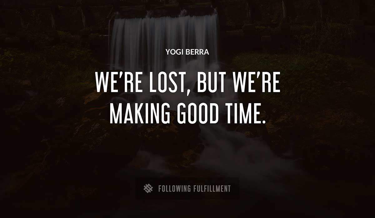 we re lost but we re making good time Yogi Berra quote