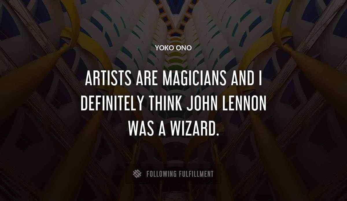 artists are magicians and i definitely think john lennon was a wizard Yoko Ono quote