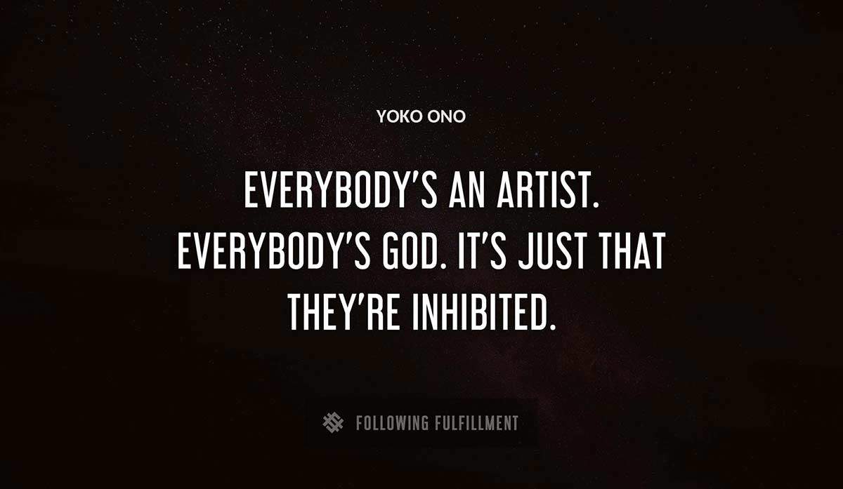 everybody s an artist everybody s god it s just that they re inhibited Yoko Ono quote