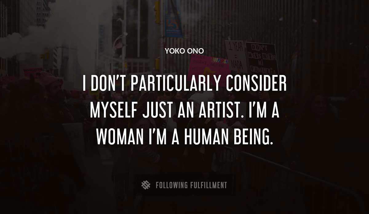 i don t particularly consider myself just an artist i m a woman i m a human being Yoko Ono quote