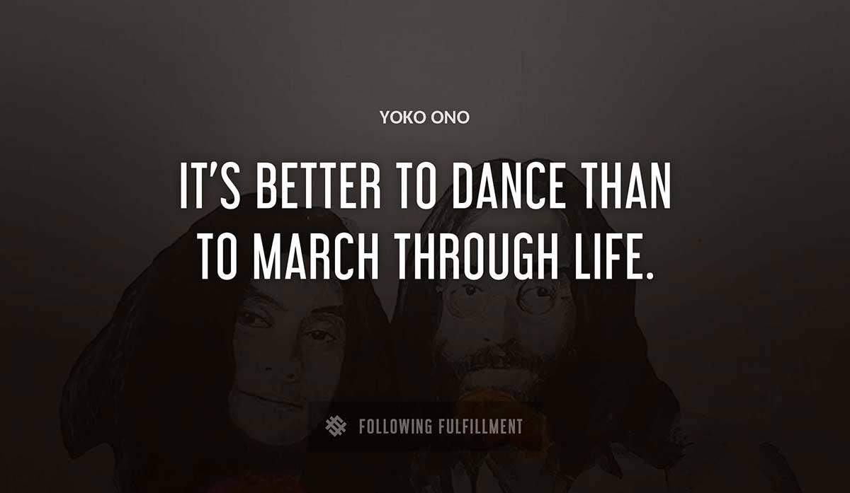 it s better to dance than to march through life Yoko Ono quote