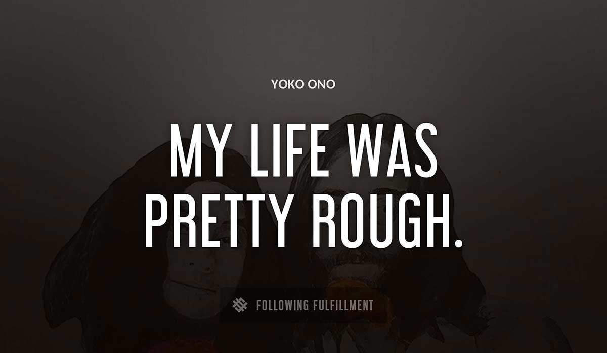my life was pretty rough Yoko Ono quote