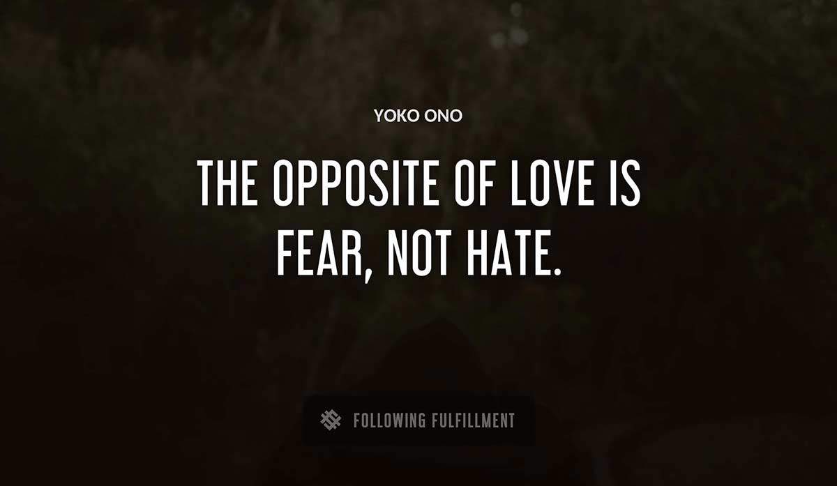 the opposite of love is fear not hate Yoko Ono quote