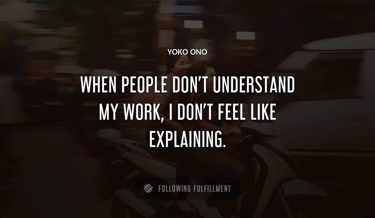 when people don t understand my work i don t feel like explaining Yoko Ono quote
