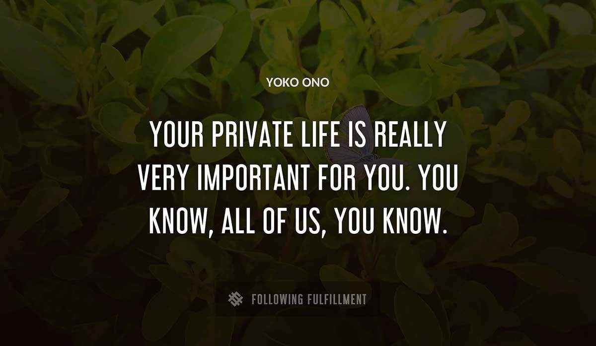 your private life is really very important for you you know all of us you know Yoko Ono quote