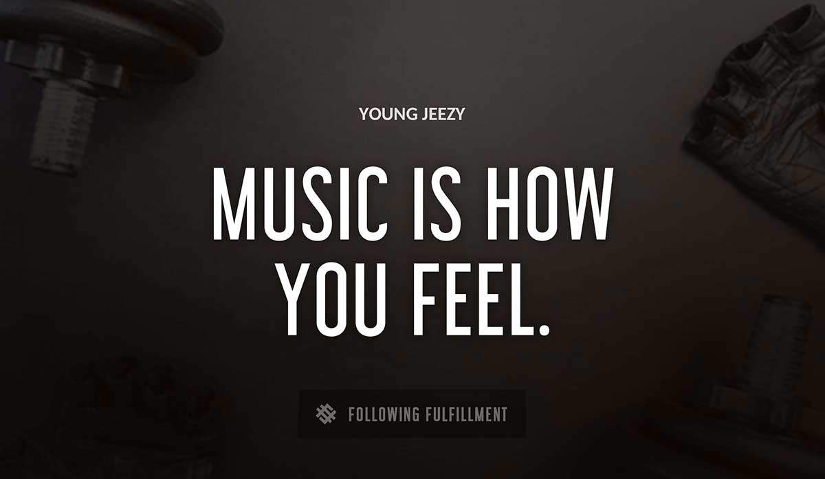 music is how you feel Young Jeezy quote