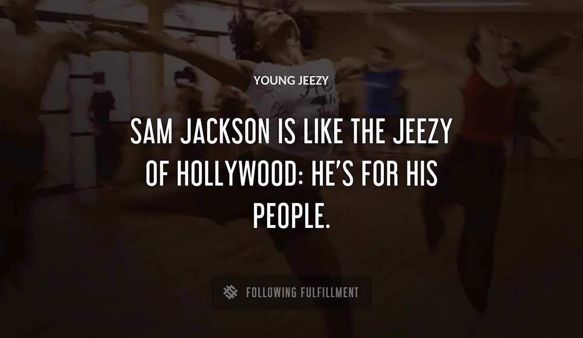 sam jackson is like the jeezy of hollywood he s for his people Young Jeezy quote