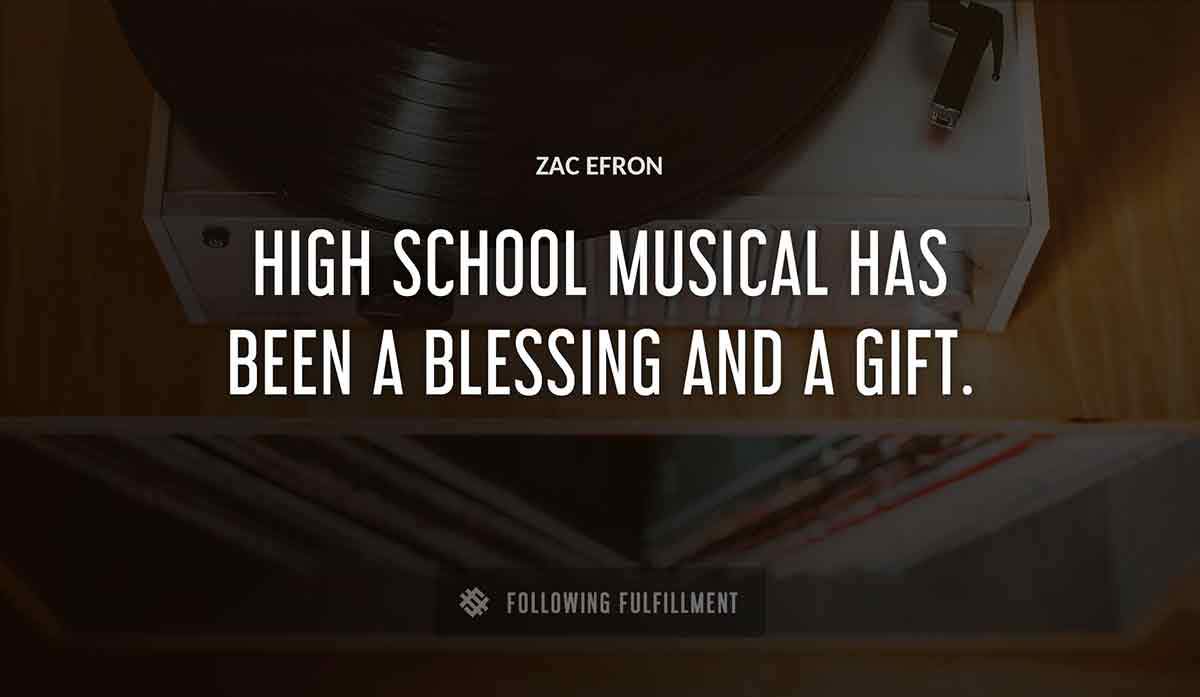 high school musical has been a blessing and a gift Zac Efron quote