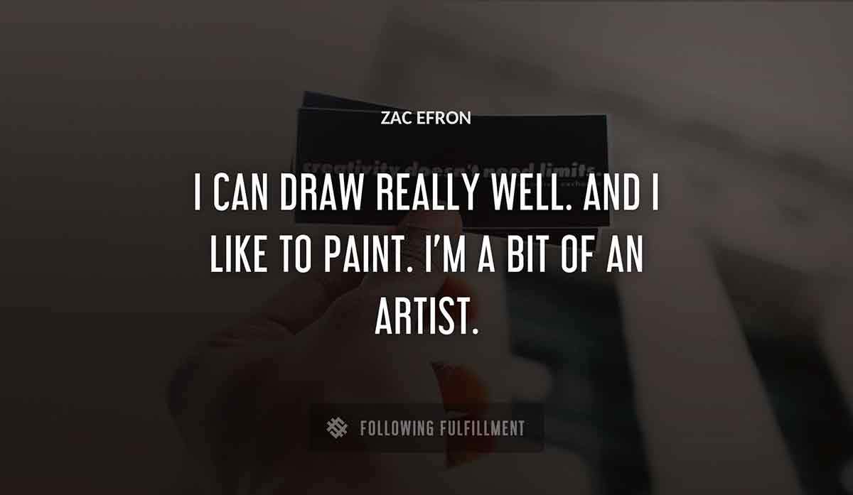 i can draw really well and i like to paint i m a bit of an artist Zac Efron quote