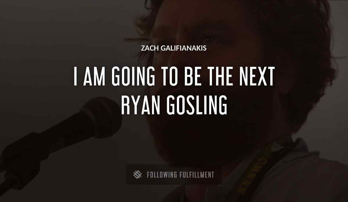 i am going to be the next ryan gosling Zach Galifianakis quote