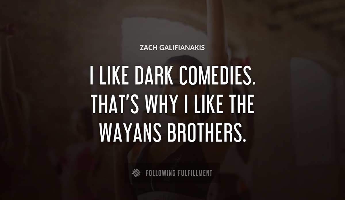 i like dark comedies that s why i like the wayans brothers Zach Galifianakis quote