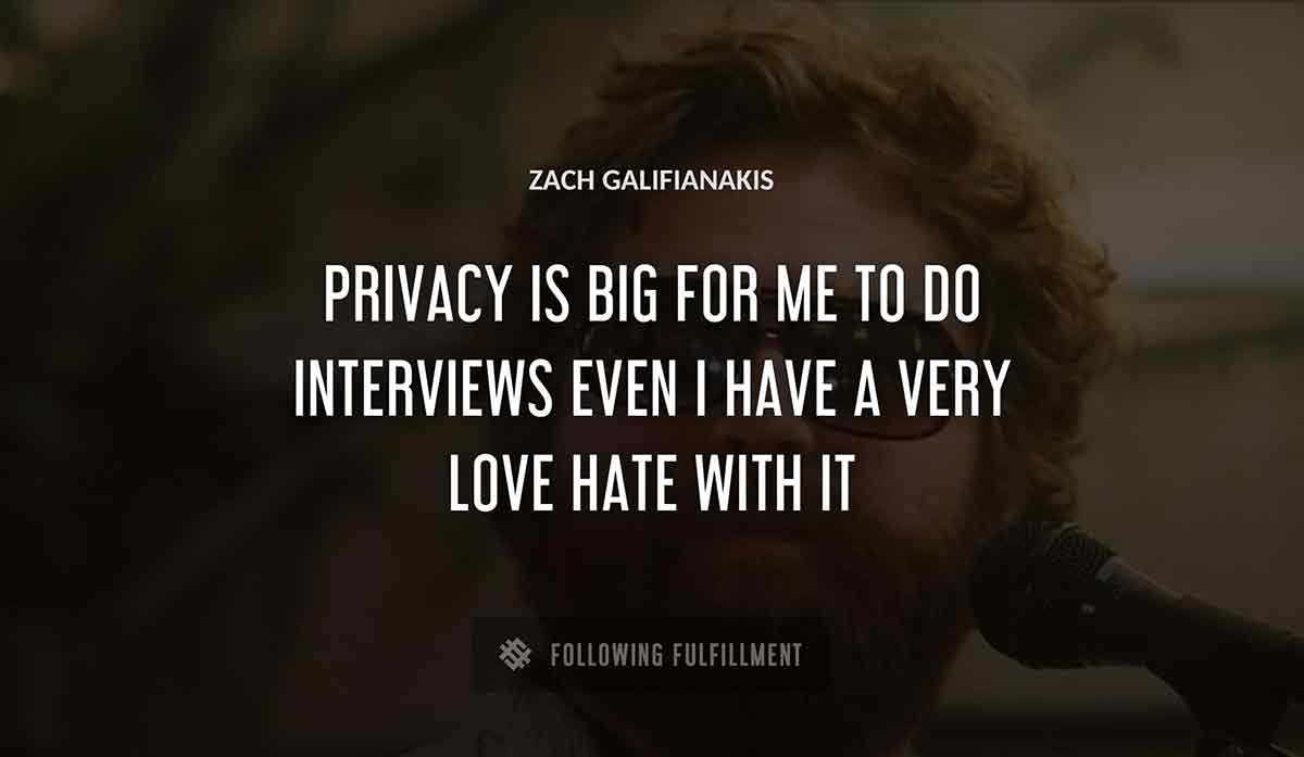 privacy is big for me to do interviews even i have a very love hate with it Zach Galifianakis quote