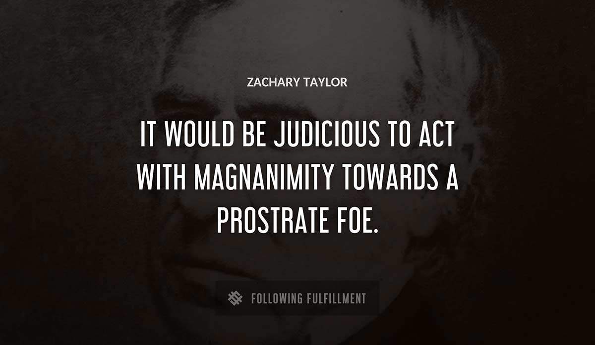 it would be judicious to act with magnanimity towards a prostrate foe Zachary Taylor quote