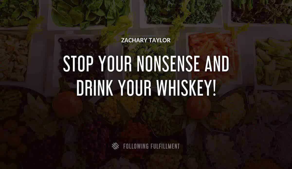 stop your nonsense and drink your whiskey Zachary Taylor quote