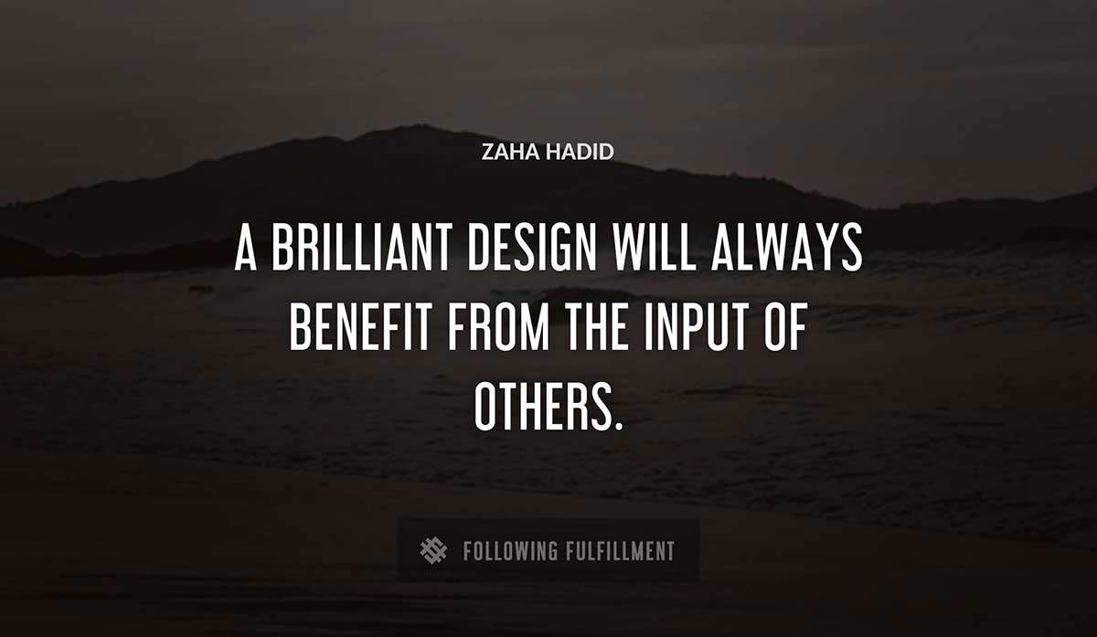a brilliant design will always benefit from the input of others Zaha Hadid quote