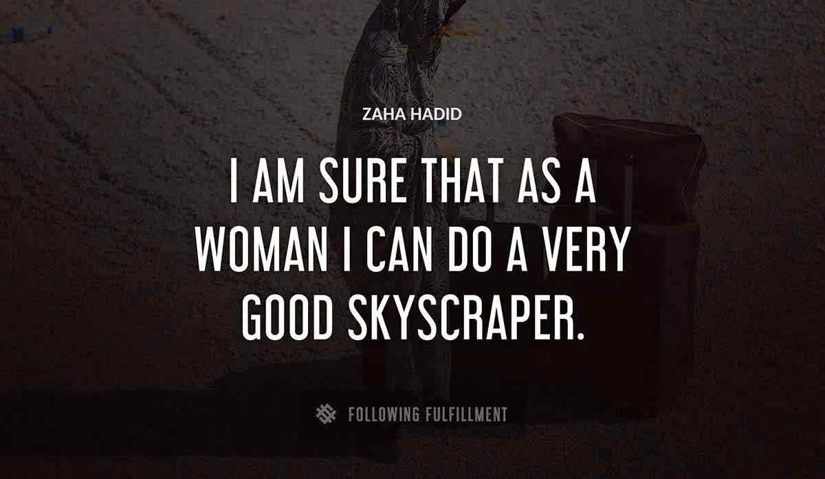 i am sure that as a woman i can do a very good skyscraper Zaha Hadid quote